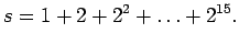 $\displaystyle s = 1 + 2 + 2^2 + \ldots + 2^{15}.$