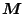 $ \mathchoice{\hbox{\boldmath $\displaystyle M$}}
{\hbox{\boldmath $\textstyle M$}}
{\hbox{\boldmath $\scriptstyle M$}}
{\hbox{\boldmath $\scriptscriptstyle M$}}$